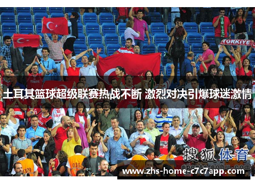 土耳其篮球超级联赛热战不断 激烈对决引爆球迷激情