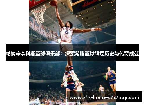 帕纳辛奈科斯篮球俱乐部：探索希腊篮球辉煌历史与传奇成就