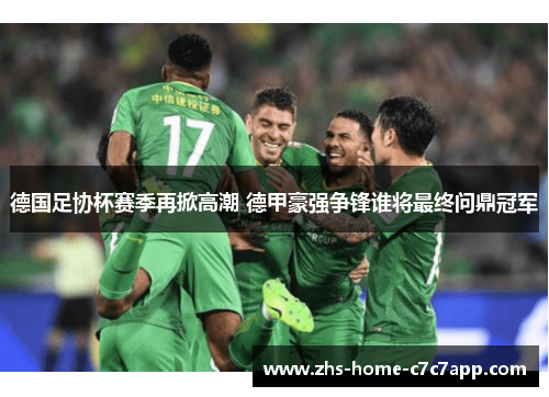德国足协杯赛季再掀高潮 德甲豪强争锋谁将最终问鼎冠军