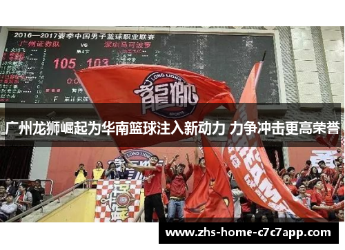 广州龙狮崛起为华南篮球注入新动力 力争冲击更高荣誉