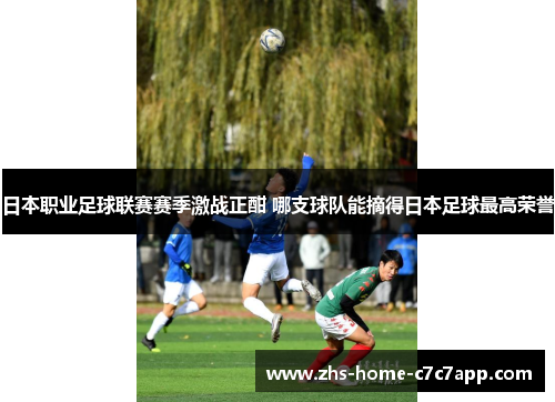 日本职业足球联赛赛季激战正酣 哪支球队能摘得日本足球最高荣誉
