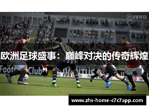 欧洲足球盛事：巅峰对决的传奇辉煌