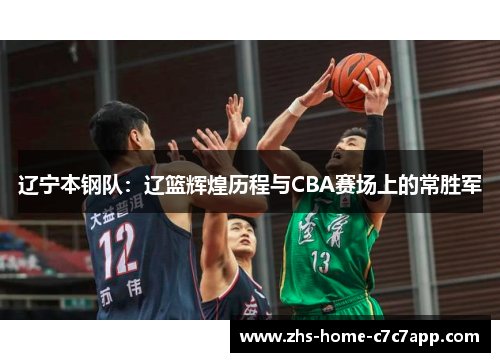 辽宁本钢队：辽篮辉煌历程与CBA赛场上的常胜军