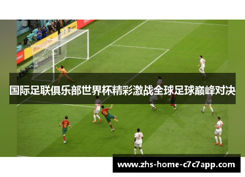 国际足联俱乐部世界杯精彩激战全球足球巅峰对决