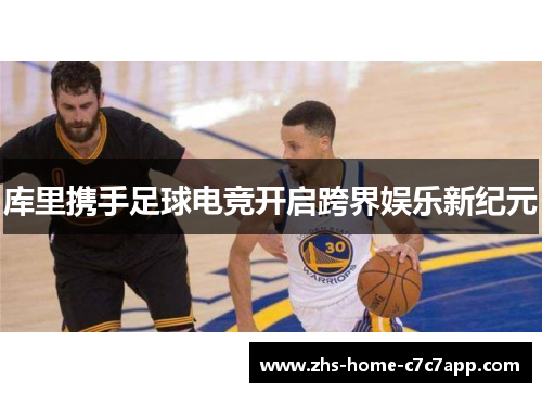 库里携手足球电竞开启跨界娱乐新纪元