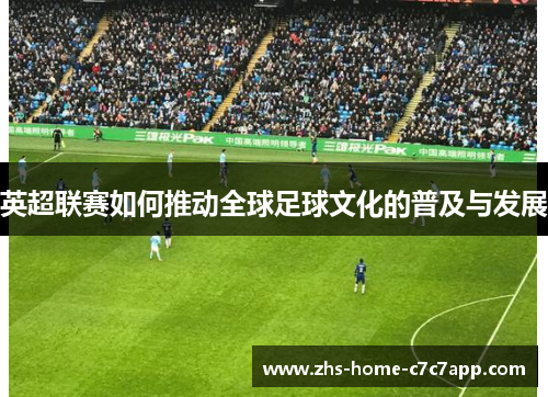英超联赛如何推动全球足球文化的普及与发展
