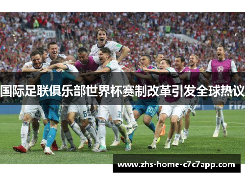 国际足联俱乐部世界杯赛制改革引发全球热议