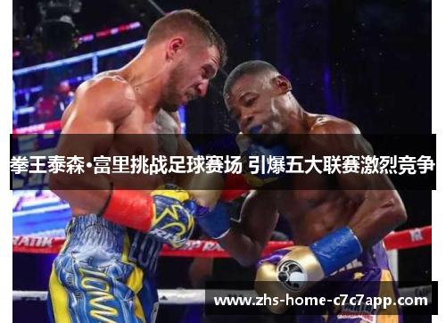 拳王泰森·富里挑战足球赛场 引爆五大联赛激烈竞争