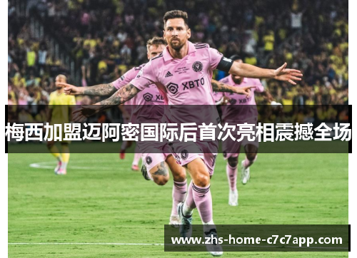 梅西加盟迈阿密国际后首次亮相震撼全场