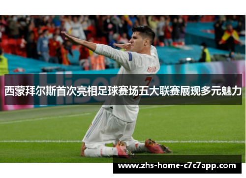 西蒙拜尔斯首次亮相足球赛场五大联赛展现多元魅力