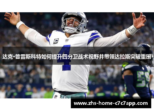 达克·普雷斯科特如何提升四分卫战术视野并带领达拉斯突破重围