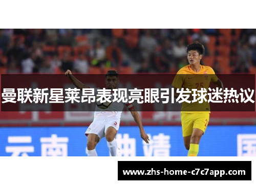 曼联新星莱昂表现亮眼引发球迷热议