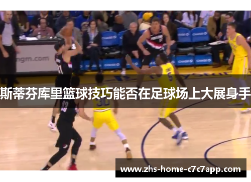 斯蒂芬库里篮球技巧能否在足球场上大展身手