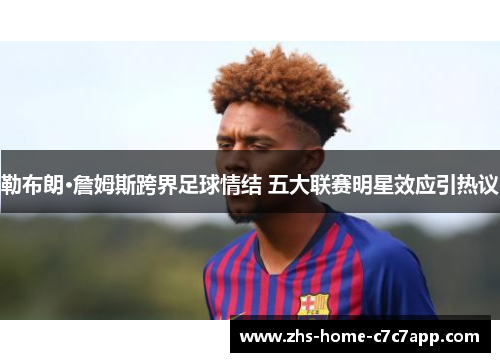 勒布朗·詹姆斯跨界足球情结 五大联赛明星效应引热议