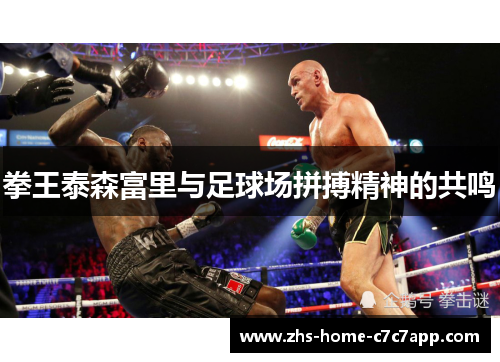 拳王泰森富里与足球场拼搏精神的共鸣