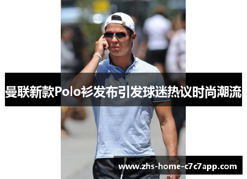 曼联新款Polo衫发布引发球迷热议时尚潮流