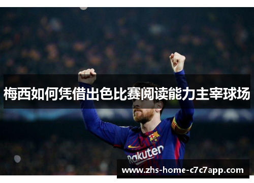 梅西如何凭借出色比赛阅读能力主宰球场