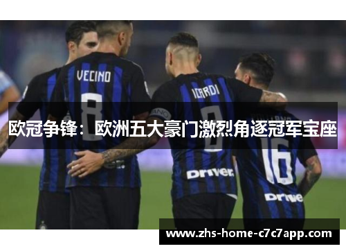 欧冠争锋：欧洲五大豪门激烈角逐冠军宝座