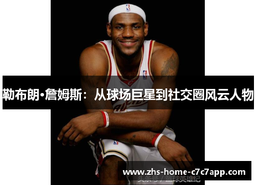 勒布朗·詹姆斯：从球场巨星到社交圈风云人物