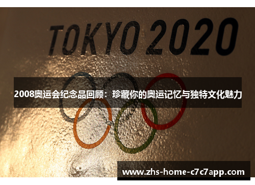 2008奥运会纪念品回顾：珍藏你的奥运记忆与独特文化魅力